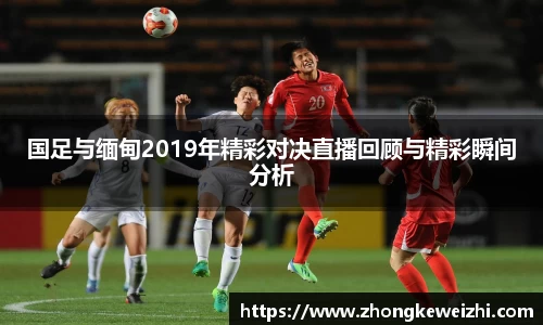 国足与缅甸2019年精彩对决直播回顾与精彩瞬间分析